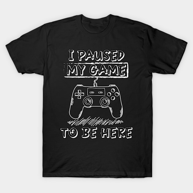 I Paused My Game To Be Here T-Shirt by irenelopezz